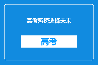 高考落榜选择未来(高考落榜后，该如何规划未来？)