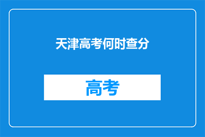 天津高考何时查分(天津高考分数何时公布？)