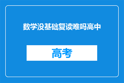 数学没基础复读难吗高中(数学基础薄弱，高中复读难度几何？)