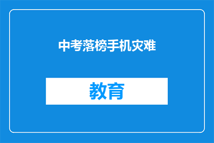 中考落榜手机灾难(中考落榜后，手机成了灾难？)