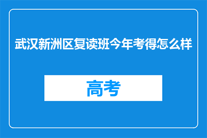 武汉新洲区复读班今年考得怎么样(今年武汉新洲区复读班的考试成绩如何？)