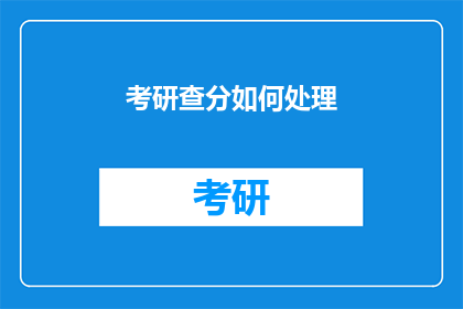 考研查分如何处理(如何妥善处理考研成绩查询？)