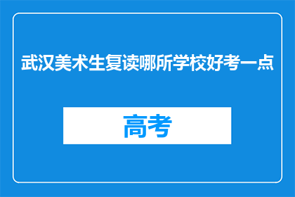 武汉美术生复读哪所学校好考一点(武汉美术生复读，哪所学校更易考？)