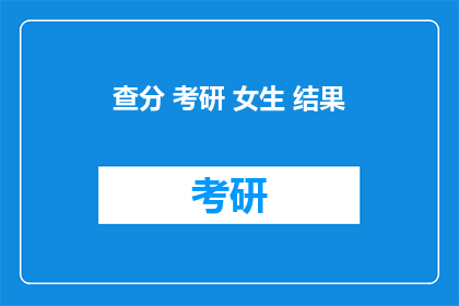 查分 考研 女生 结果(考研女生查分结果如何？)