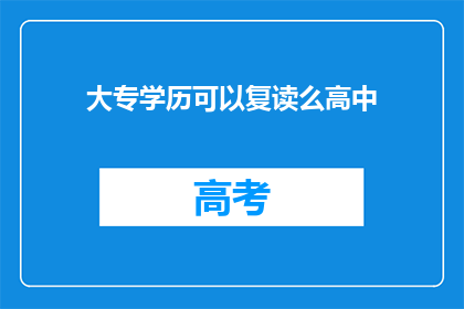 大专学历可以复读么高中(大专学历能否复读高中？)