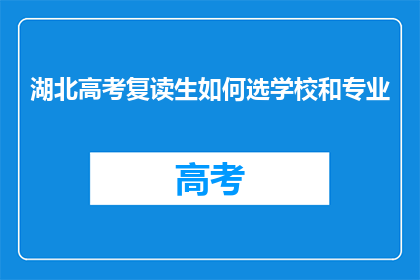 湖北高考复读生如何选学校和专业(湖北高考复读生如何挑选合适的学校和专业？)