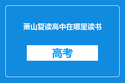 萧山复读高中在哪里读书(萧山复读高中在哪里？)