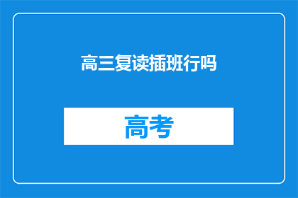 高三复读插班行吗(高三复读生能否插班？)