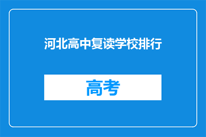 河北高中复读学校排行(河北高中复读学校排名揭晓，你心仪的学校是否名列前茅？)