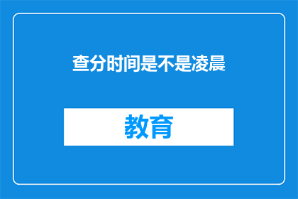 查分时间是不是凌晨(凌晨时分，查分时间是否已定？)