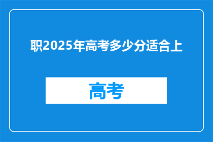 职2025年高考多少分适合上(2025年高考，多少分适合上？)
