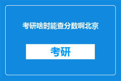 考研啥时能查分数啊北京(何时能查询考研成绩？北京考生期待揭晓)