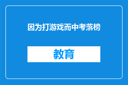因为打游戏而中考落榜(中考落榜因游戏？是否沉迷影响学业？)