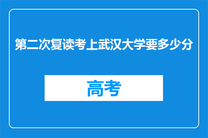第二次复读考上武汉大学要多少分(第二次复读成功考入武汉大学，需要多少分数？)