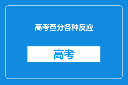 高考查分各种反应(高考分数揭晓：学子们如何应对查分时刻？)