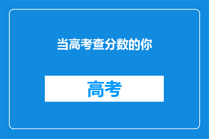 当高考查分数的你(你何时能得知高考分数？)