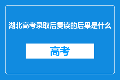 湖北高考录取后复读的后果是什么(湖北高考录取后选择复读，会带来哪些后果？)