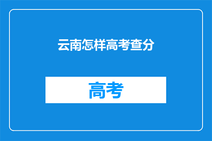 云南怎样高考查分(云南高考分数如何查询？)