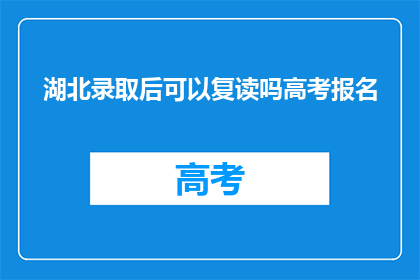湖北录取后可以复读吗高考报名(湖北高考录取后，考生是否可复读？)
