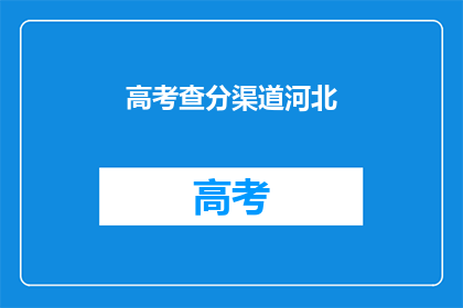 高考查分渠道河北(河北高考查分渠道在哪里？)
