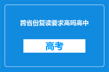 跨省份复读要求高吗高中(跨省份复读要求高吗？高中阶段需满足哪些条件？)