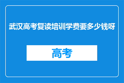 武汉高考复读培训学费要多少钱呀(武汉高考复读培训费用是多少？)