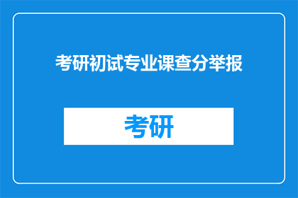 考研初试专业课查分举报(考研初试专业课查分是否公正？)