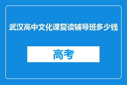 武汉高中文化课复读辅导班多少钱(武汉高中文化课复读辅导班的价格是多少？)
