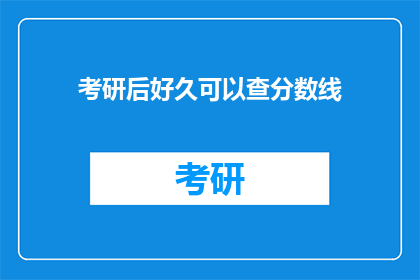 考研后好久可以查分数线(考研后多久可以查询分数线？)
