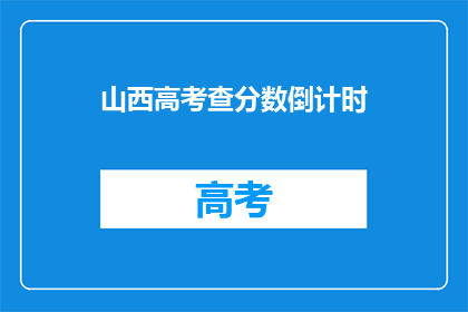山西高考查分数倒计时(山西高考分数即将揭晓，你准备好了吗？)