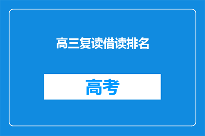 高三复读借读排名(高三复读生借读排名，你了解多少？)