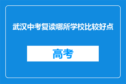 武汉中考复读哪所学校比较好点(武汉中考复读学校哪所更胜一筹？)