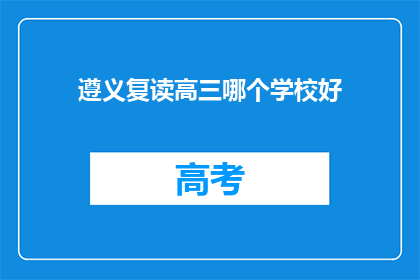 遵义复读高三哪个学校好(遵义复读高三哪个学校好？)