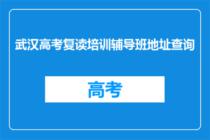 武汉高考复读培训辅导班地址查询(武汉高考复读培训辅导班地址查询，您知道吗？)