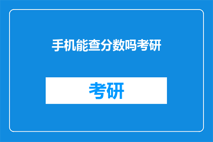手机能查分数吗考研(考研分数查询：手机能否助你一臂之力？)
