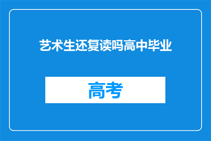 艺术生还复读吗高中毕业(艺术生是否应复读以完成高中学业？)