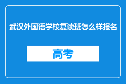 武汉外国语学校复读班怎么样报名(如何报名参加武汉外国语学校复读班？)