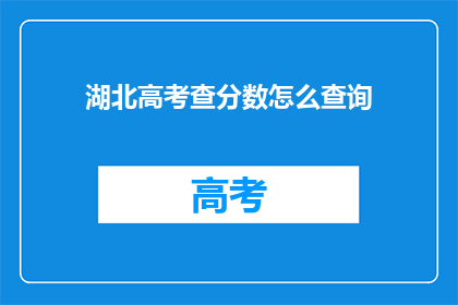 湖北高考查分数怎么查询(如何查询湖北高考分数？)