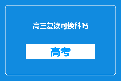 高三复读可换科吗(高三复读生能否更换科目？)