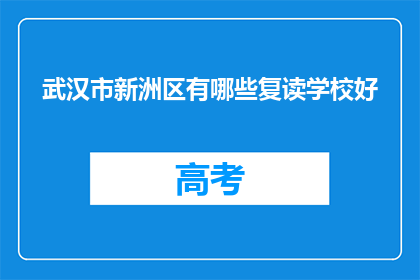 武汉市新洲区有哪些复读学校好(武汉新洲区有哪些复读学校值得推荐？)