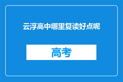 云浮高中哪里复读好点呢(云浮高中复读选择指南：哪里更适合你？)