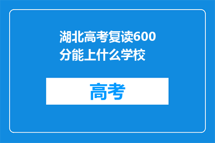 湖北高考复读600分能上什么学校(湖北高考600分复读生可入读哪些名校？)