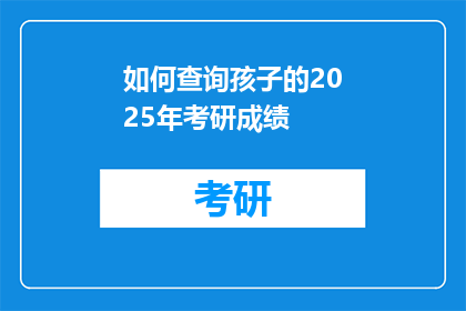 如何查询孩子的2025年考研成绩(如何查询孩子的2025年考研成绩？)