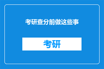 考研查分前做这些事(考研查分前，你需完成哪些准备工作？)
