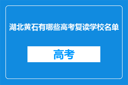 湖北黄石有哪些高考复读学校名单(湖北黄石有哪些高考复读学校名单？)