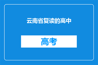 云南省复读的高中(云南省的高中教育是否允许复读？)