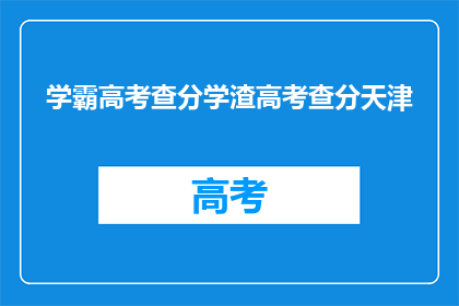 学霸高考查分学渣高考查分天津(天津高考查分：学霸与学渣的分数查询之旅)