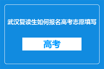 武汉复读生如何报名高考志愿填写(武汉复读生如何正确报名高考志愿？)