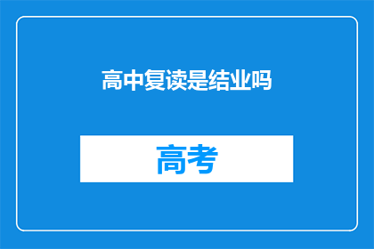 高中复读是结业吗(高中复读是否算作结业？)