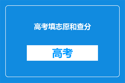 高考填志愿和查分(高考志愿填报与成绩查询：你准备好了吗？)